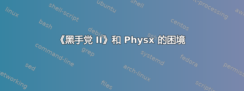 《黑手党 II》和 Physx 的困境