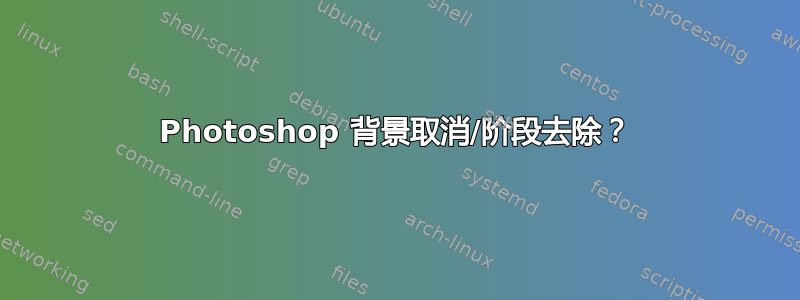 Photoshop 背景取消/阶段去除？
