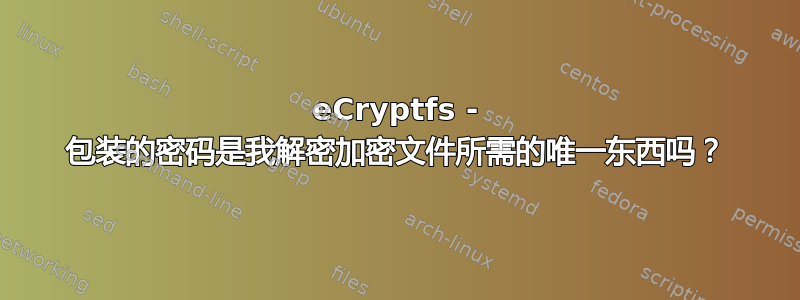 eCryptfs - 包装的密码是我解密加密文件所需的唯一东西吗？