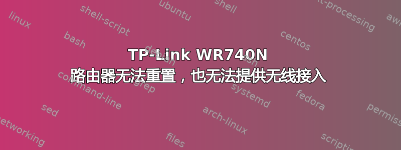 TP-Link WR740N 路由器无法重置，也无法提供无线接入