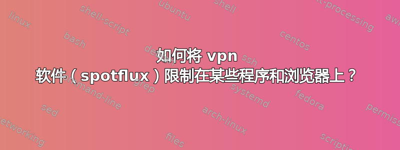 如何将 vpn 软件（spotflux）限制在某些程序和浏览器上？