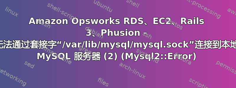 Amazon Opsworks RDS、EC2、Rails 3、Phusion - 无法通过套接字“/var/lib/mysql/mysql.sock”连接到本地 MySQL 服务器 (2) (Mysql2::Error)