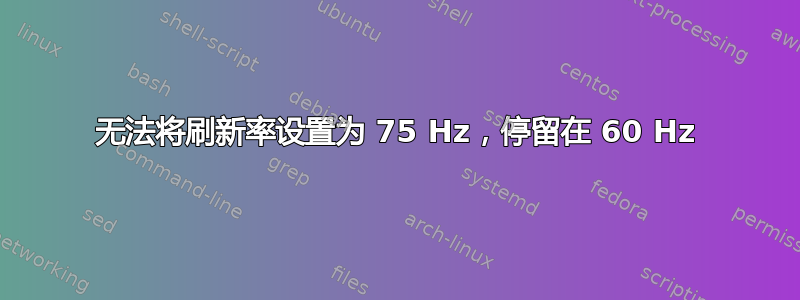 无法将刷新率设置为 75 Hz，停留在 60 Hz