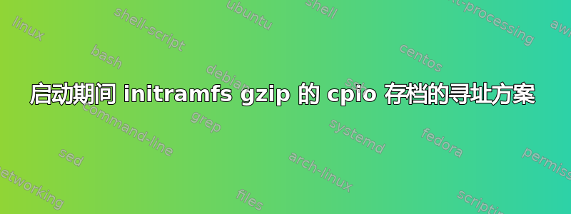 启动期间 initramfs gzip 的 cpio 存档的寻址方案