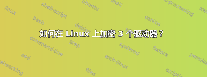 如何在 Linux 上加密 3 个驱动器？