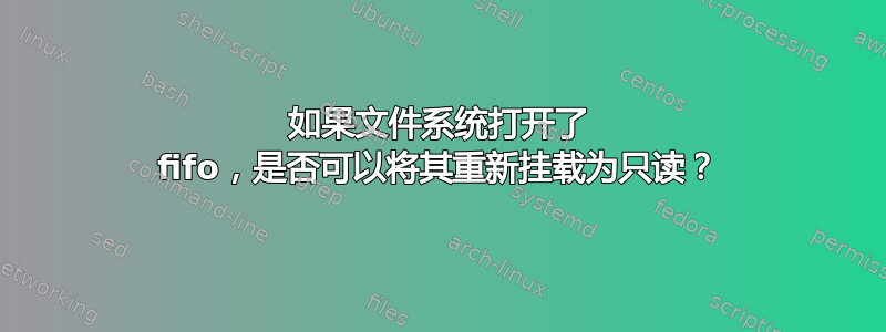 如果文件系统打开了 fifo，是否可以将其重新挂载为只读？