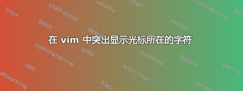 在 vim 中突出显示光标所在的字符