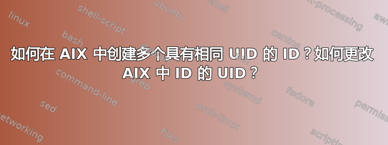 如何在 AIX 中创建多个具有相同 UID 的 ID？如何更改 AIX 中 ID 的 UID？