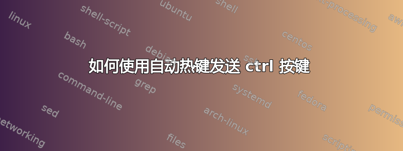 如何使用自动热键发送 ctrl 按键