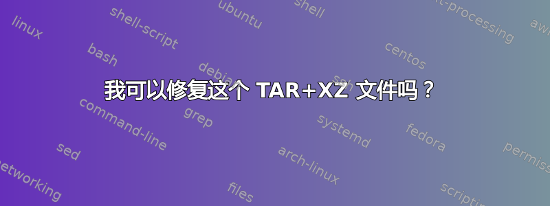 我可以修复这个 TAR+XZ 文件吗？