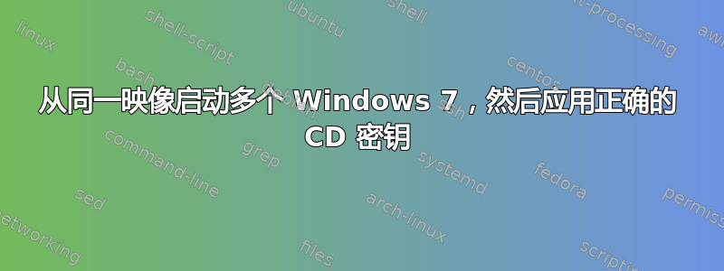 从同一映像启动多个 Windows 7，然后应用正确的 CD 密钥