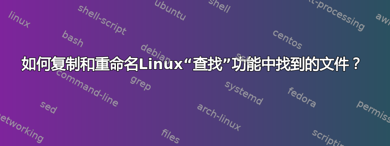 如何复制和重命名Linux“查找”功能中找到的文件？