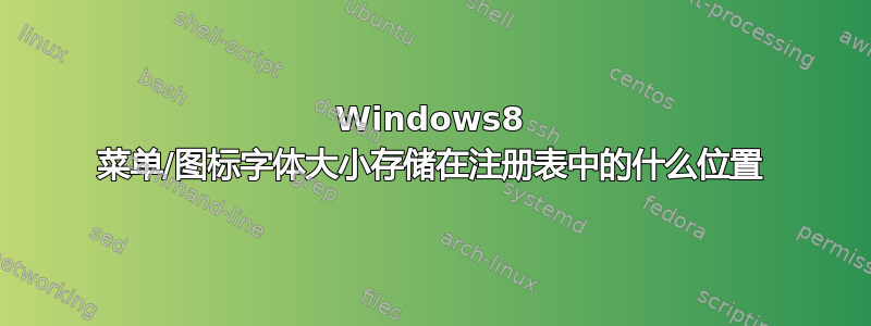 Windows8 菜单/图标字体大小存储在注册表中的什么位置