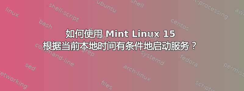 如何使用 Mint Linux 15 根据当前本地时间有条件地启动服务？