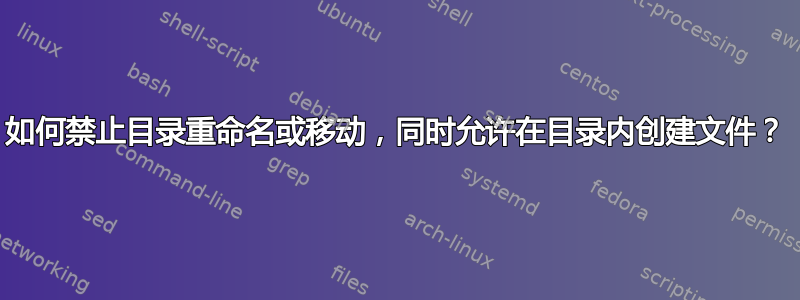 如何禁止目录重命名或移动，同时允许在目录内创建文件？