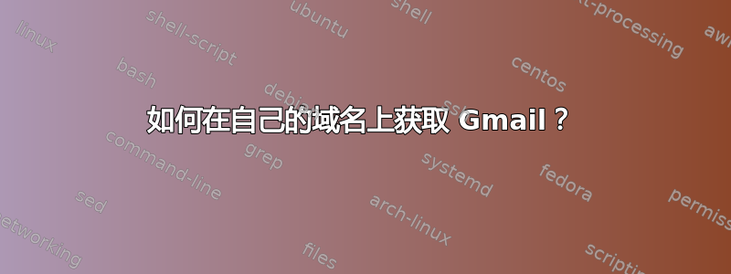 如何在自己的域名上获取 Gmail？