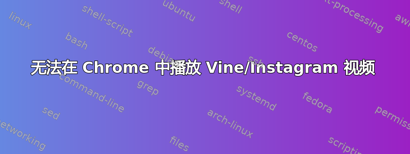 无法在 Chrome 中播放 Vine/Instagram 视频