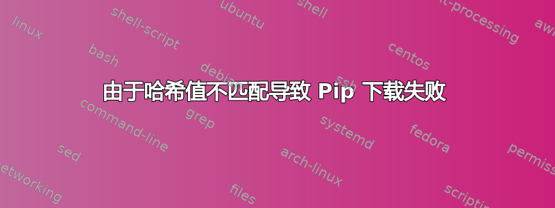 由于哈希值不匹配导致 Pip 下载失败