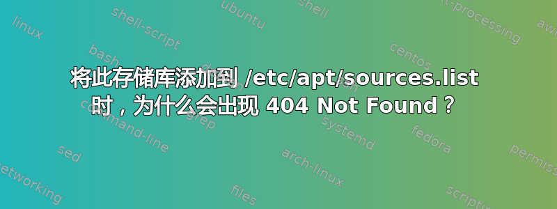 将此存储库添加到 /etc/apt/sources.list 时，为什么会出现 404 Not Found？