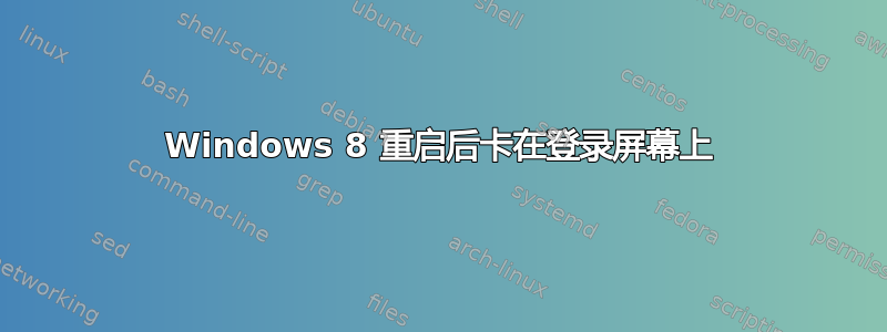 Windows 8 重启后卡在登录屏幕上