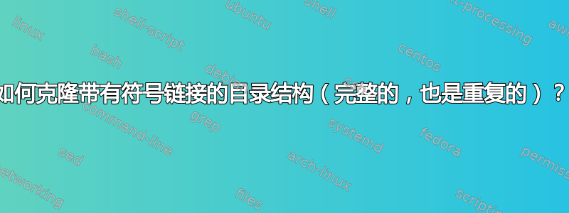 如何克隆带有符号链接的目录结构（完整的，也是重复的）？