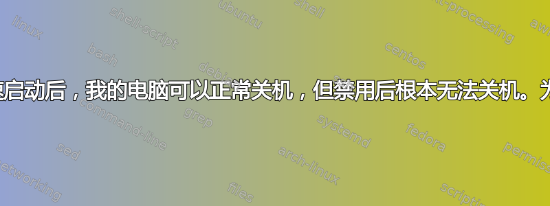 启用快速启动后，我的电脑可以正常关机，但禁用后根本无法关机。为什么？