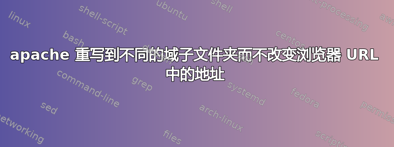 apache 重写到不同的域子文件夹而不改变浏览器 URL 中的地址