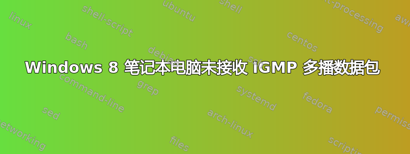 Windows 8 笔记本电脑未接收 IGMP 多播数据包