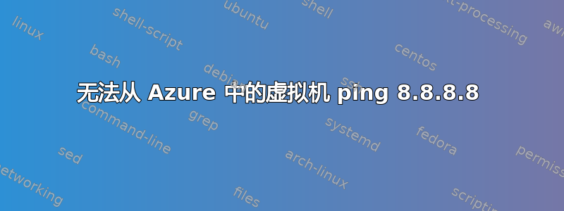 无法从 Azure 中的虚拟机 ping 8.8.8.8