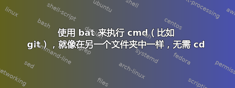 使用 bat 来执行 cmd（比如 git），就像在另一个文件夹中一样，无需 cd