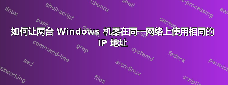 如何让两台 Windows 机器在同一网络上使用相同的 IP 地址