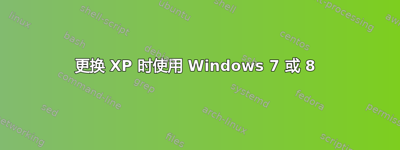 更换 XP 时使用 Windows 7 或 8 