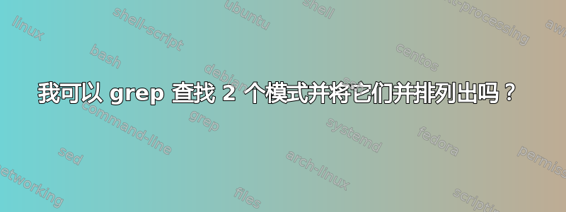 我可以 grep 查找 2 个模式并将它们并排列出吗？