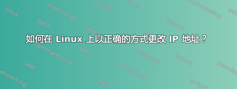 如何在 Linux 上以正确的方式更改 IP 地址？