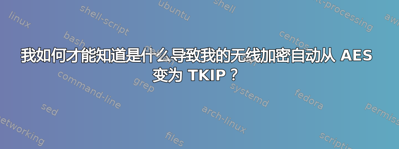 我如何才能知道是什么导致我的无线加密自动从 AES 变为 TKIP？