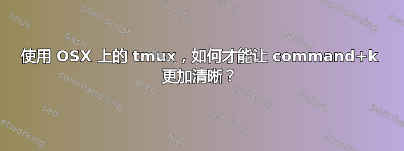 使用 OSX 上的 tmux，如何才能让 command+k 更加清晰？