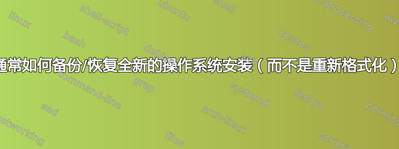 您通常如何备份/恢复全新的操作系统安装（而不是重新格式化）？