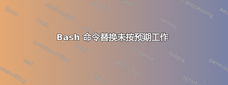 Bash 命令替换未按预期工作