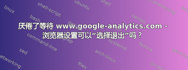 厌倦了等待 www.google-analytics.com - 浏览器设置可以“选择退出”吗？