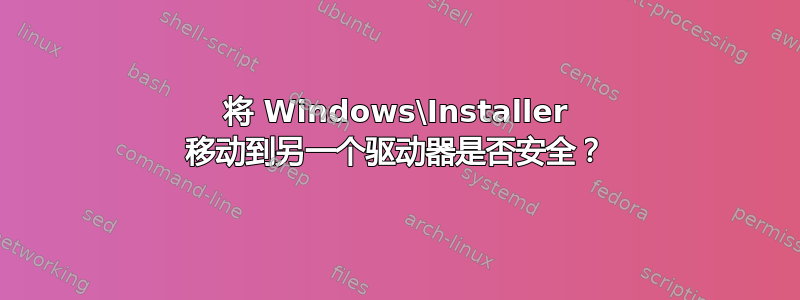 将 Windows\Installer 移动到另一个驱动器是否安全？