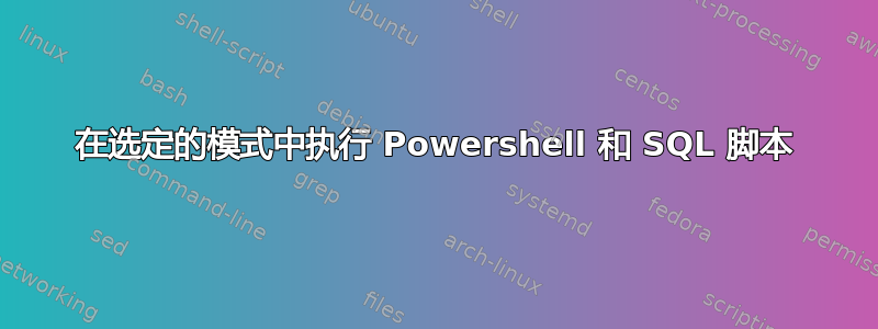 在选定的模式中执行 Powershell 和 SQL 脚本