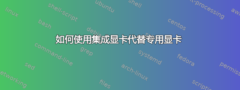 如何使用集成显卡代替专用显卡