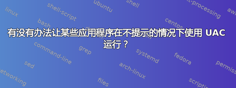 有没有办法让某些应用程序在不提示的情况下使用 UAC 运行？