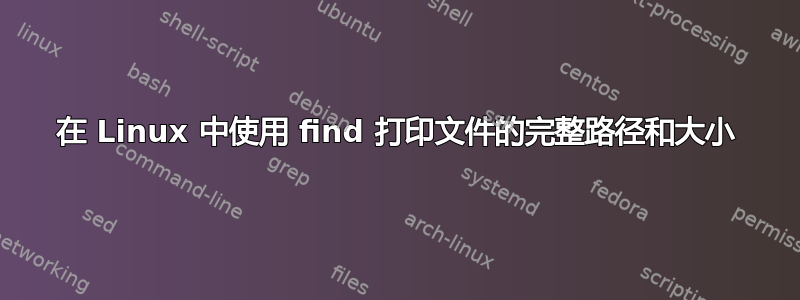 在 Linux 中使用 find 打印文件的完整路径和大小