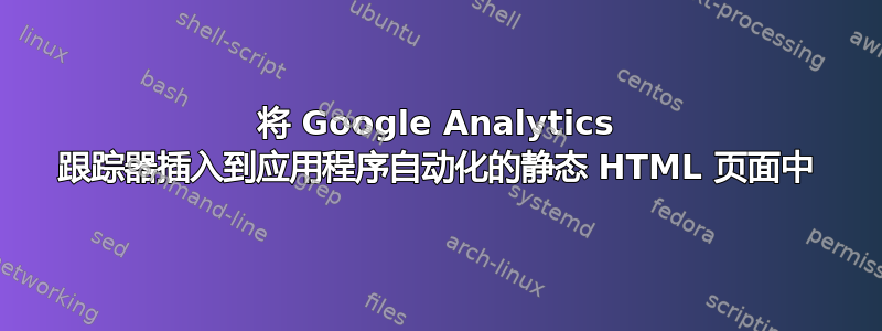 将 Google Analytics 跟踪器插入到应用程序自动化的静态 HTML 页面中