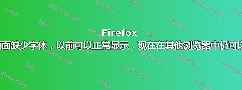 Firefox 中的页面缺少字体，以前可以正常显示，现在在其他浏览器中仍可以显示