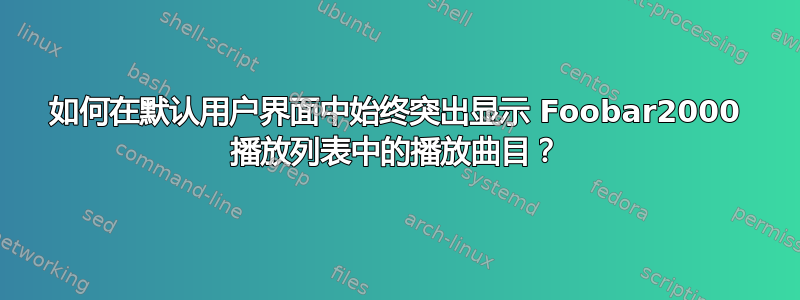 如何在默认用户界面中始终突出显示 Foobar2000 播放列表中的播放曲目？