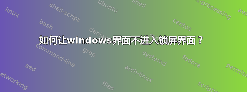 如何让windows界面不进入锁屏界面？