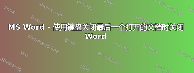 MS Word - 使用键盘关闭最后一个打开的文档时关闭 Word