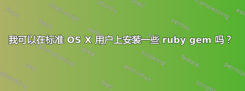 我可以在标准 OS X 用户上安装一些 ruby​​ gem 吗？